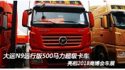 大運(yùn)N9遠(yuǎn)行版 搭載濰柴13升500馬力超級卡車 亮相2018商博會車展